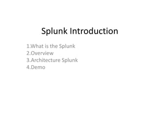 Splunk Introduction
1.What is the Splunk
2.Overview
3.Architecture Splunk
4.Demo
 