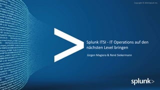 Copyright © 2016 Splunk Inc.
Splunk ITSI - IT Operations auf den
nächsten Level bringen
Jürgen Magiera & René Siekermann
 