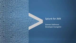 Splunk for JMX
Damien Dallimore
Developer Evangelist
 