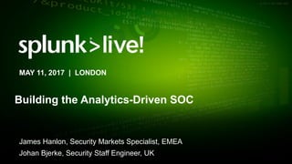 © 2017 SPLUNK INC.
Building the Analytics-Driven SOC
James Hanlon, Security Markets Specialist, EMEA
Johan Bjerke, Security Staff Engineer, UK
MAY 11, 2017 | LONDON
 