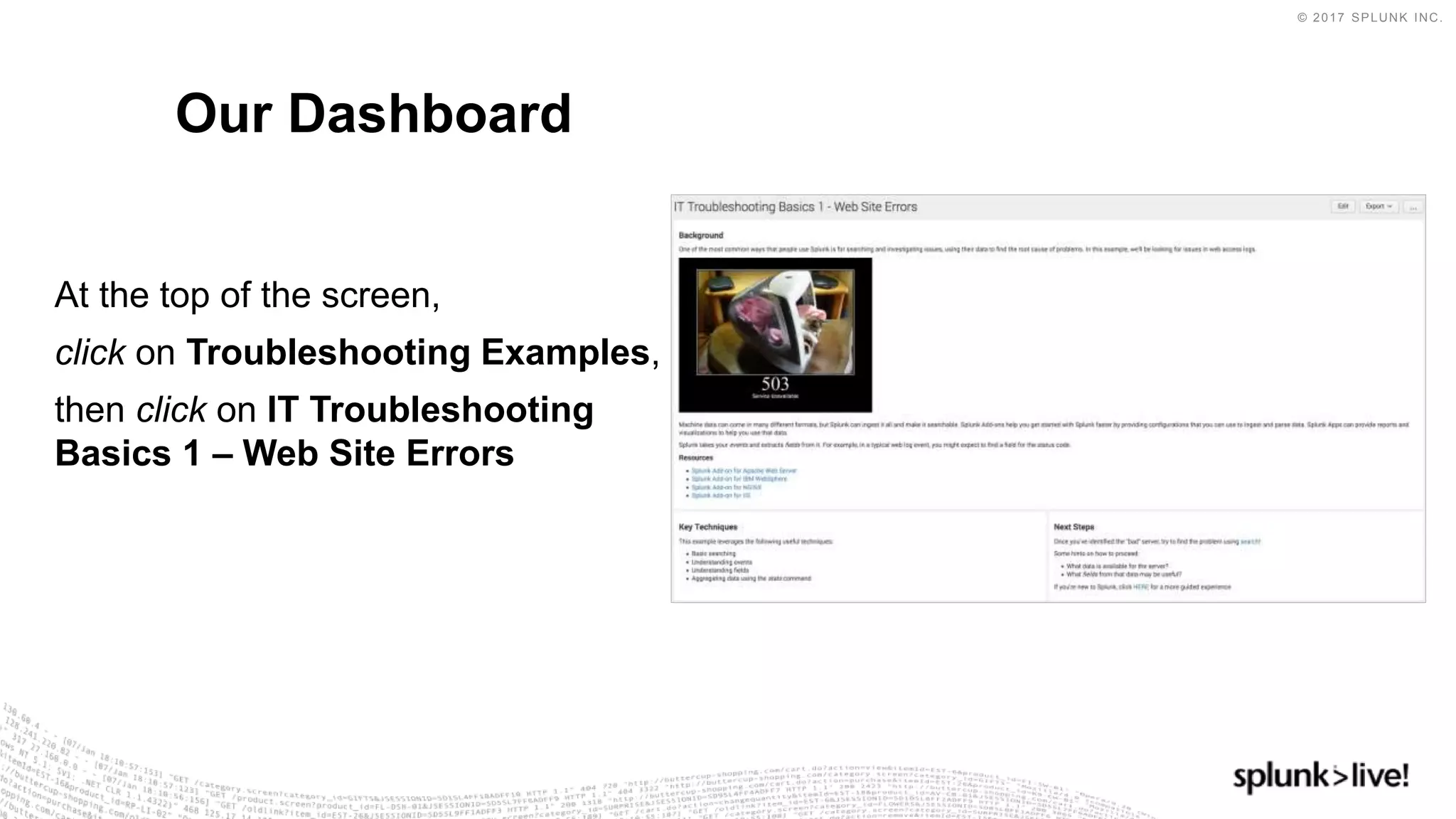© 2017 SPLUNK INC.
At the top of the screen,
click on Troubleshooting Examples,
then click on IT Troubleshooting
Basics 1 – Web Site Errors
Our Dashboard
 