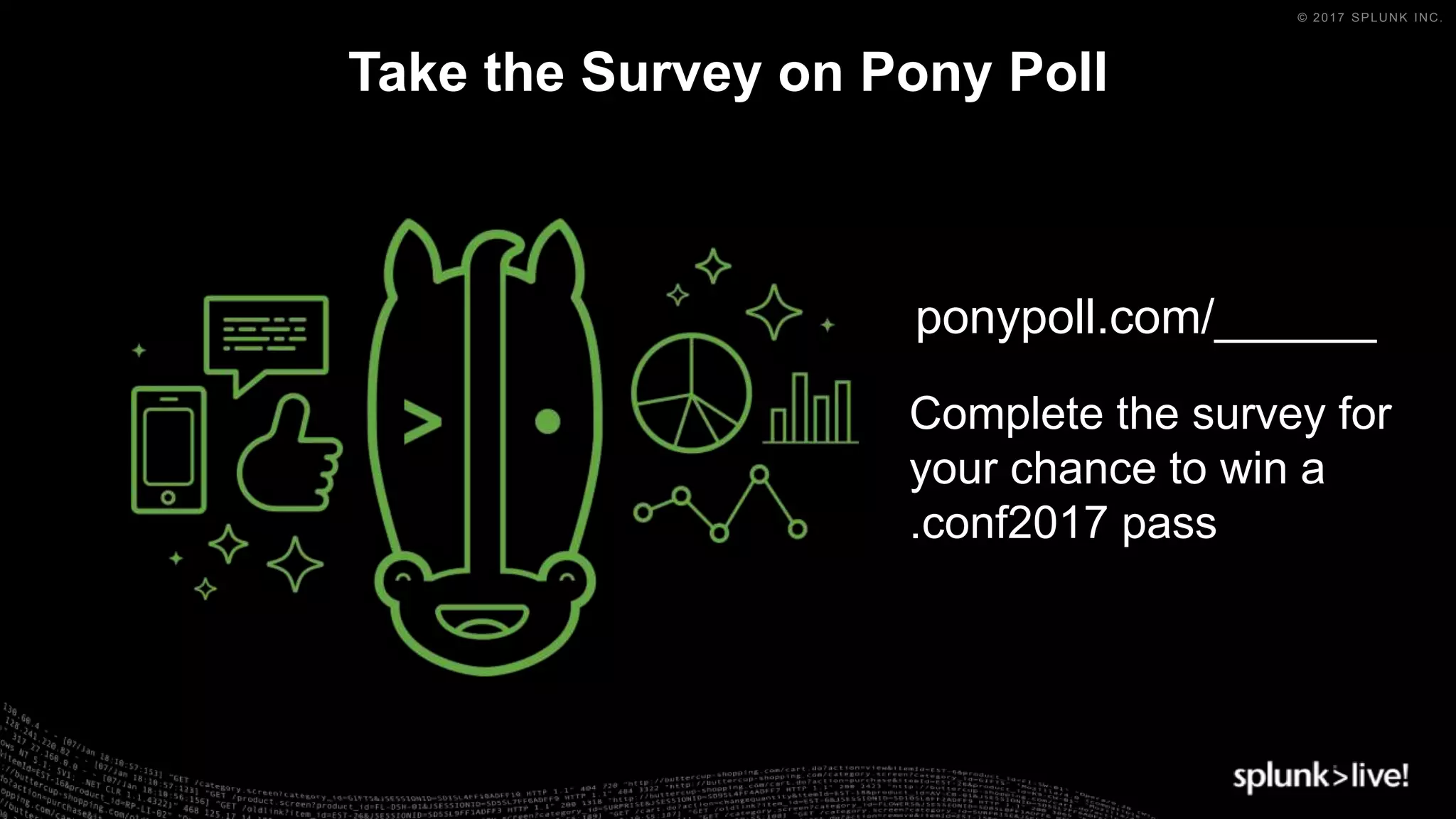 © 2017 SPLUNK INC.
Take the Survey on Pony Poll
ponypoll.com/______
Complete the survey for
your chance to win a
.conf2017 pass
 
