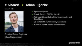 © 2019 SPLUNK INC.
► 5 years at Splunk
► Splunk Security SME for the UK
► Active contributor to the Splunk community and
S...