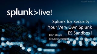 Copyright	
  ©	
  2015	
  Splunk	
  Inc.	
  
John	
  Stoner	
  
Security	
  Strategist	
  
Splunk	
  for	
  Security	
  -­‐
Your	
  Very	
  Own	
  Splunk	
  
ES	
  Sandbox!	
  
 