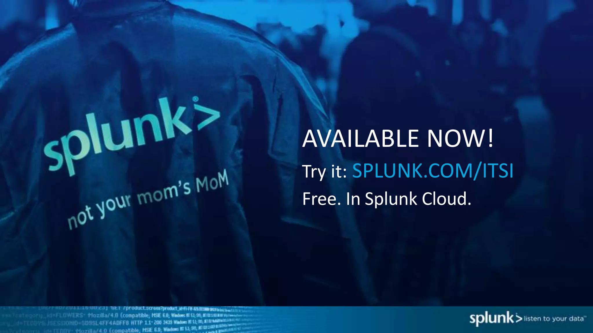 AVAILABLE NOW!
Try it: SPLUNK.COM/ITSI
Free. In Splunk Cloud.
 