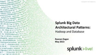 Copyright © 2013 Splunk Inc.
Raanan Dagan
May 2013
Splunk Big Data
Architectural Patterns:
Hadoop and Database
 