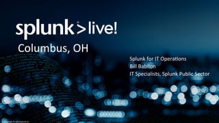Copyright	
  ©	
  2014	
  Splunk	
  Inc.	
  
Splunk	
  for	
  IT	
  Opera=ons	
  
Bill	
  Babilon	
  
IT	
  Specialists,	
  Splunk	
  Public	
  Sector	
  
	
  
Columbus,	
  OH	
  
	
  
 