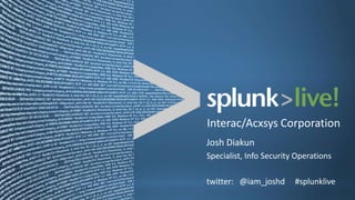 Interac/Acxsys Corporation
Josh Diakun
Specialist, Info Security Operations

twitter: @iam_joshd      #splunklive
 