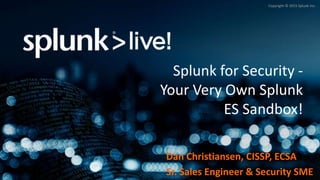 Copyright © 2015 Splunk Inc.
Dan Christiansen, CISSP, ECSA
Sr. Sales Engineer & Security SME
Splunk for Security -
Your Very Own Splunk
ES Sandbox!
 