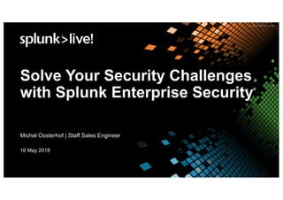 Solve Your Security Challenges
with Splunk Enterprise Security
Michel Oosterhof | Staff Sales Engineer
16 May 2018
 