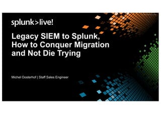 Legacy SIEM to Splunk,
How to Conquer Migration
and Not Die Trying
Michel Oosterhof | Staff Sales Engineer
 