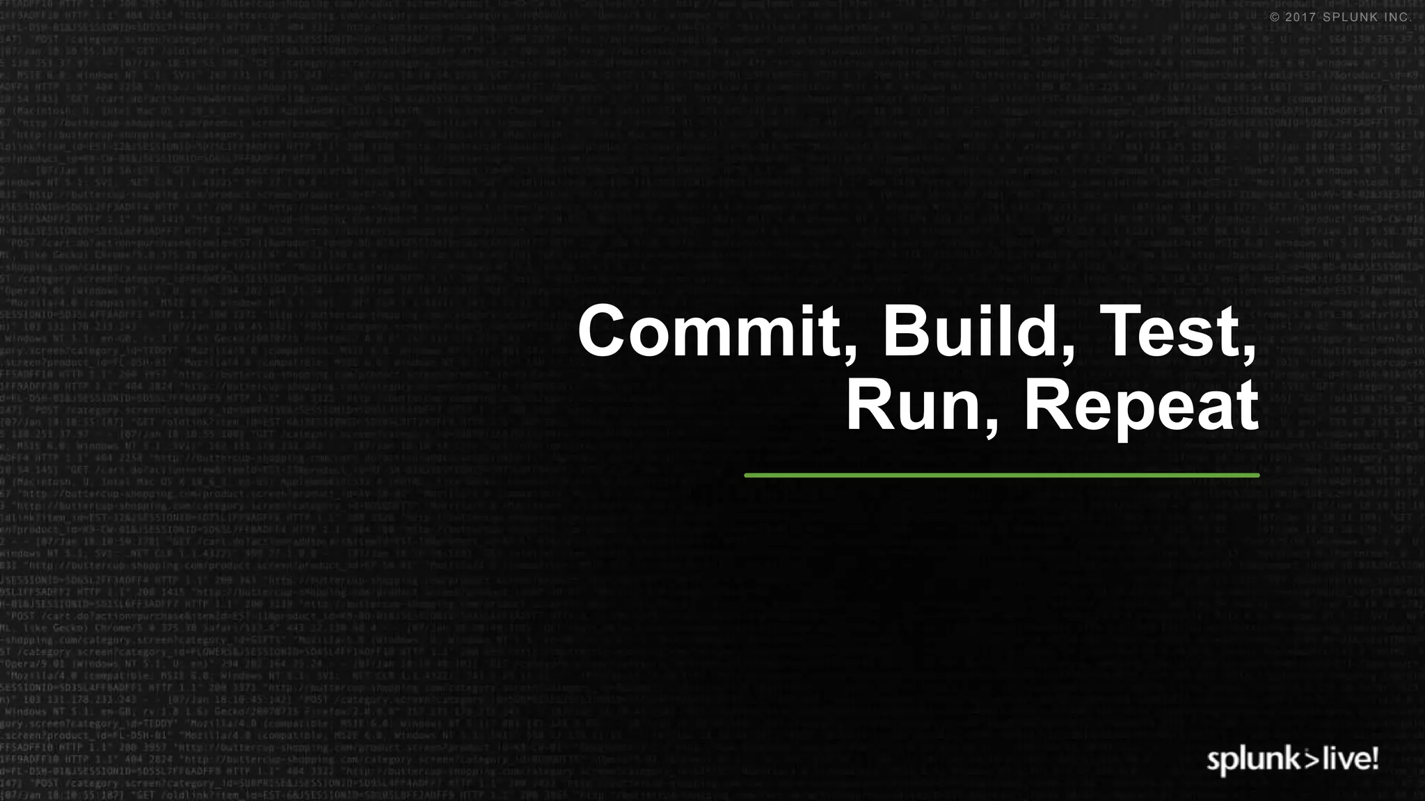 © 2017 SPLUNK INC.
Commit, Build, Test,
Run, Repeat
 