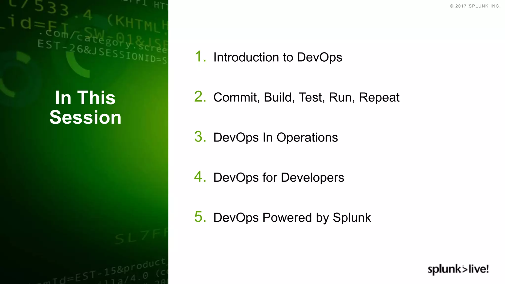 © 2017 SPLUNK INC.
1. Introduction to DevOps
2. Commit, Build, Test, Run, Repeat
3. DevOps In Operations
4. DevOps for Developers
5. DevOps Powered by Splunk
In This
Session
 