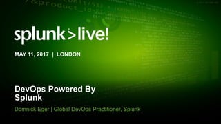 © 2017 SPLUNK INC.
DevOps Powered By
Splunk
Domnick Eger | Global DevOps Practitioner, Splunk
MAY 11, 2017 | LONDON
 