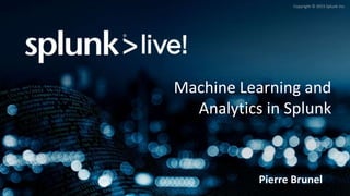 Copyright © 2015 Splunk Inc.
Machine Learning and
Analytics in Splunk
Pierre Brunel
 