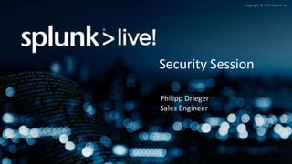 Copyright © 2015 Splunk Inc.
Security Session
Philipp Drieger
Sales Engineer
 