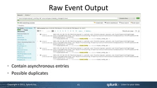 Raw Event Output




   Contain asynchronous entries
   Possible duplicates

Copyright © 2011, Splunk Inc.          41          Listen to your data.
 