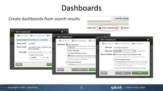 Dashboards
Create dashboards from search results




Copyright © 2011, Splunk Inc.           22   Listen to your data.
 