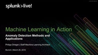 © 2019 SPLUNK INC.© 2019 SPLUNK INC.
Machine Learning in Action
Anomaly Detection Methods and
Applications
Philipp Drieger | Staff Machine Learning Architect
Munich | March 26, 2019
 