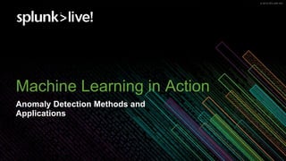 © 2019 SPLUNK INC.© 2019 SPLUNK INC.
Machine Learning in Action
Anomaly Detection Methods and
Applications
 