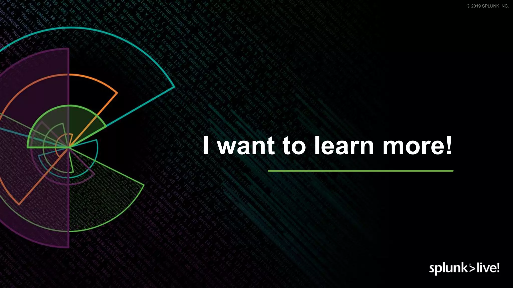 © 2019 SPLUNK INC.
I want to learn more!
 