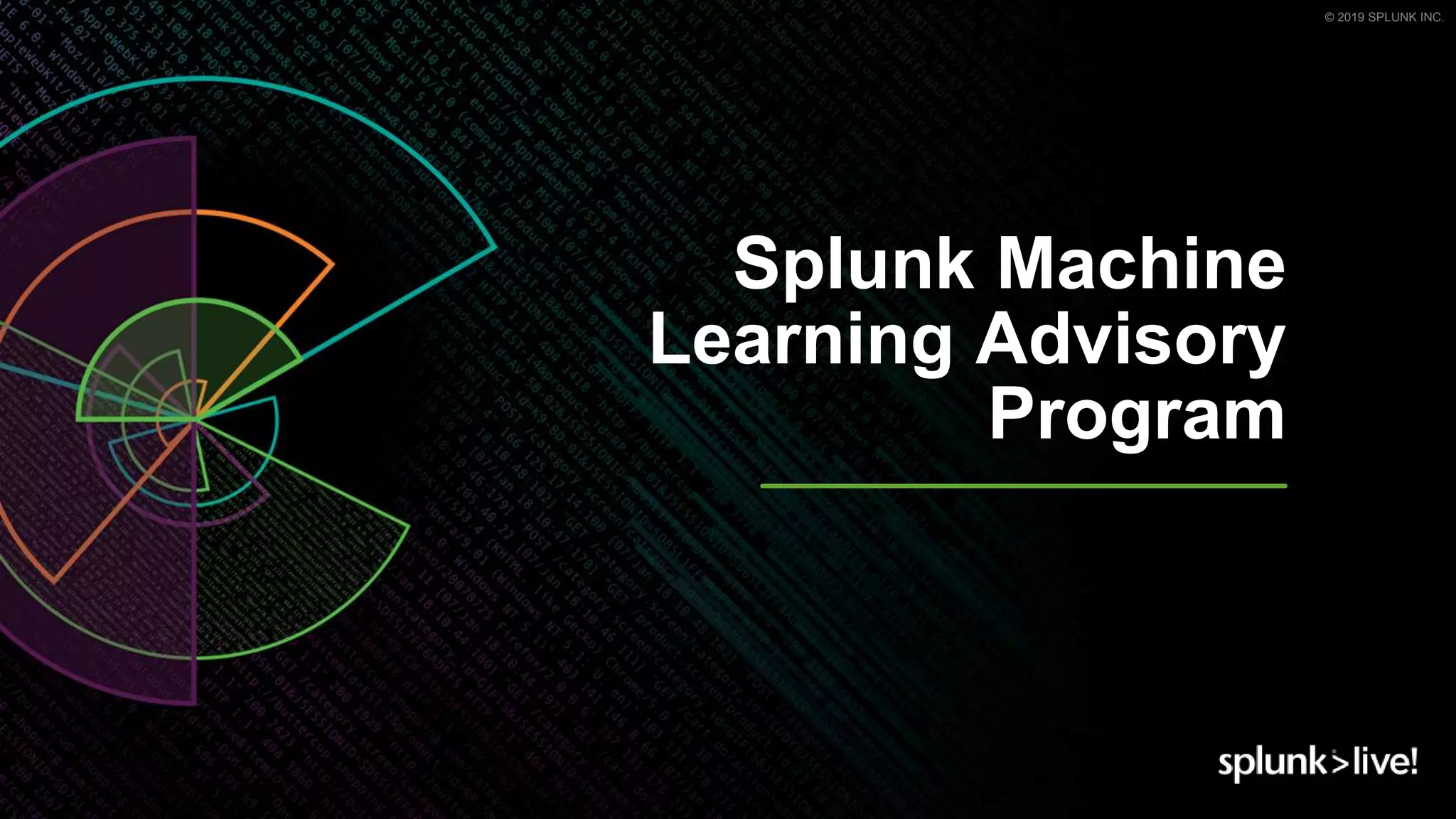 © 2019 SPLUNK INC.
Splunk Machine
Learning Advisory
Program
 