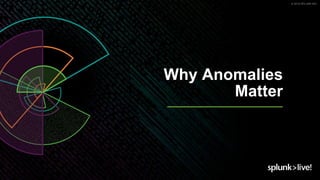 © 2019 SPLUNK INC.
Why Anomalies
Matter
 