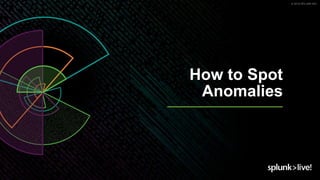 © 2019 SPLUNK INC.
How to Spot
Anomalies
 