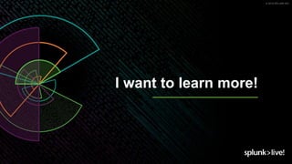 © 2019 SPLUNK INC.
I want to learn more!
 