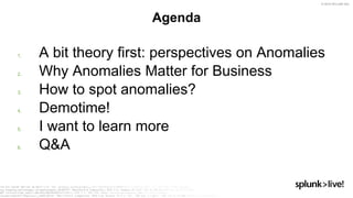© 2019 SPLUNK INC.
1. A bit theory first: perspectives on Anomalies
2. Why Anomalies Matter for Business
3. How to spot anomalies?
4. Demotime!
5. I want to learn more
6. Q&A
Agenda
 