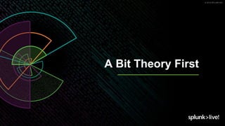 © 2019 SPLUNK INC.
A Bit Theory First
 