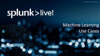 Copyright © 2015 Splunk Inc.
Machine Learning
Use Cases
 