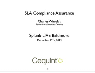 SLA Compliance Assurance
Charles Wheelus

Senior Data Scientist, Cequint

Splunk LIVE Baltimore
December 12th, 2013

1
1

 
