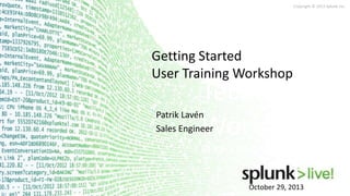 Copyright © 2013 Splunk Inc.

Getting Started
User Training Workshop

Technical
Workshops

Patrik Lavén
Sales Engineer

Getting Started User Training

October 29, 2013

 