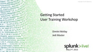 Copyright © 2013 Splunk Inc.
May 2nd, 2013
Technical
Workshops
Getting Started User Training
Getting Started
User Training Workshop
Dimitri McKay
Jedi Master
 