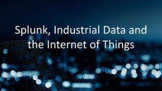 Splunk, Industrial Data and
the Internet of Things
 