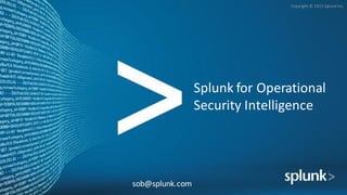 Copyright	©	2015	Splunk	Inc.
Splunk	for	Operational	
Security	Intelligence
sob@splunk.com
 