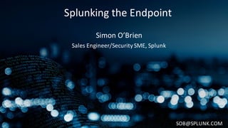 Splunking the	Endpoint
Simon	O’Brien
Sales	Engineer/Security	SME,	Splunk
SOB@SPLUNK.COM
 
