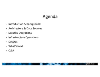 3
Agenda
• Introduction	&	Background
• Architecture	&	Data	Sources
• Security	Operations
• Infrastructure	Operations
• DevOps
• What’s	Next
• Q&A
 