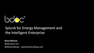 Splunk for Energy Management and
the Intelligent Enterprise
Brian Gilmore
McKenney’s Inc.
@biforbuildings – www.biforbuildings.com
 