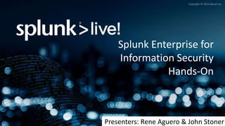 Copyright © 2016 Splunk Inc.
Splunk Enterprise for
Information Security
Hands-On
Presenters: Rene Aguero & John Stoner
 