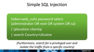 15
Simple SQL Injection
index=web_vuln password select
(administrator OR root OR system OR sa)
| iplocation clientip
| search Country=Ukraine
(Furthermore, search for a privileged user and
isolate the traffic from a specific country)
 