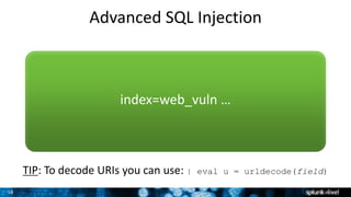18
Advanced SQL Injection
index=web_vuln …
TIP: To decode URIs you can use: | eval u = urldecode(field)
 