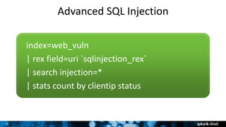 19
Advanced SQL Injection
index=web_vuln
| rex field=uri `sqlinjection_rex`
| search injection=*
| stats count by clientip status
 