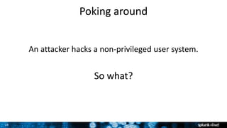 24
Poking around
An attacker hacks a non-privileged user system.
So what?
 