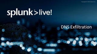 Copyright © 2016 Splunk Inc.
DNS Exfiltration
 