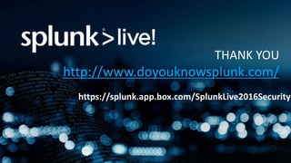THANK YOU
http://www.doyouknowsplunk.com/
https://splunk.app.box.com/SplunkLive2016Security
 