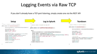 Logging Events via Raw TCP
If you don’t already have a TCP port listening, simply create one via the REST API


Setup                                Log to Splunk                            Teardown




                                           26
 