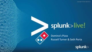 Copyright © 2012 Splunk Inc.




Domino’s Pizza
Russell Turner & Seth Porta
 
