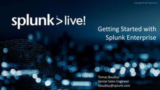 Copyright © 2017 Splunk Inc.
Getting Started with
Splunk Enterprise
Tomas Baublys
Senior Sales Engineer
tbaublys@splunk.com
 